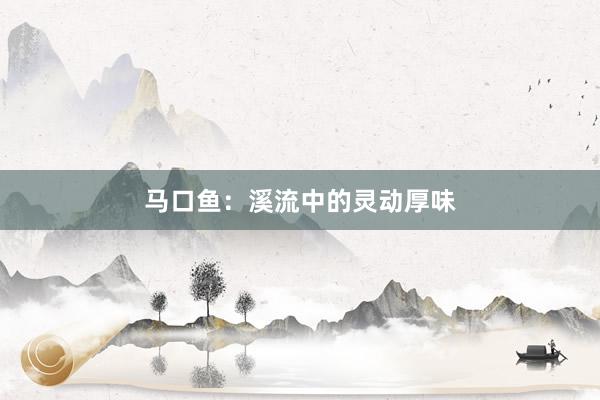 马口鱼:溪流中的灵动厚味
